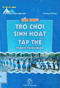 Tủ sách kỹ năng hoạt động thanh thiếu niên: Cẩm nang trò chơi sinh hoạt tập thể thanh thiếu niên