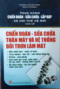 Thực hành chẩn đoán - sửa chữa - lắp ráp xe hơi thế hệ mới: Toàn tập: Chẩn đoán - Sửa chữa thân máy và hệ thống bôi trơn - làm mát